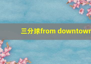 三分球from downtown